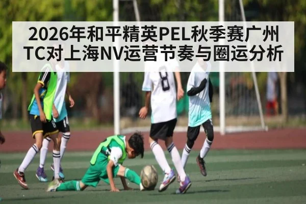 2026年和平精英PEL秋季赛广州TC对上海NV运营节奏与圈运分析