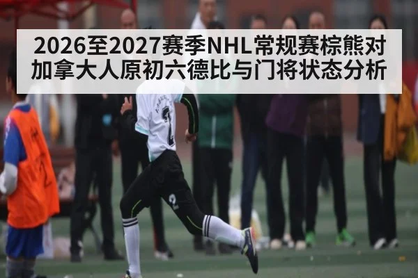 2026至2027赛季NHL常规赛棕熊对加拿大人原初六德比与门将状态分析