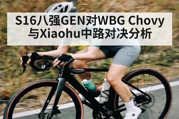 S16八强GEN对WBG Chovy与Xiaohu中路对决分析