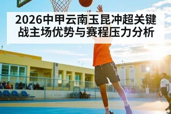 2026中甲云南玉昆冲超关键战主场优势与赛程压力分析